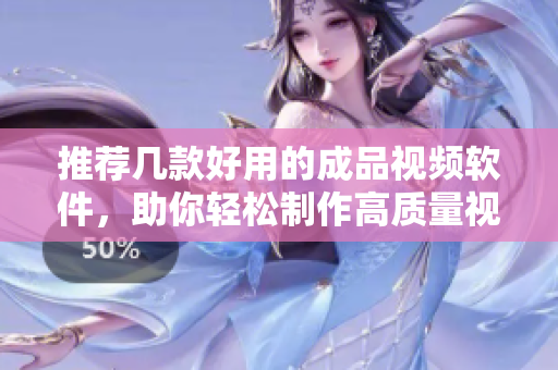 推荐几款好用的成品视频软件，助你轻松制作高质量视频