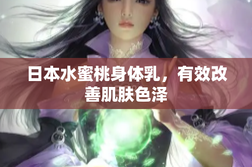 日本水蜜桃身体乳，有效改善肌肤色泽