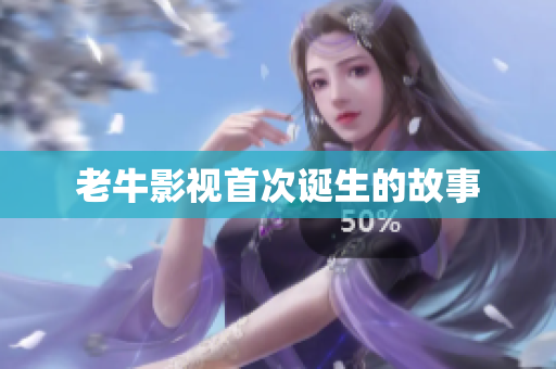 老牛影视首次诞生的故事