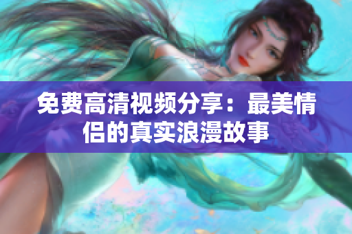 免费高清视频分享：最美情侣的真实浪漫故事