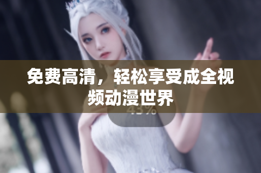 免费高清，轻松享受成全视频动漫世界