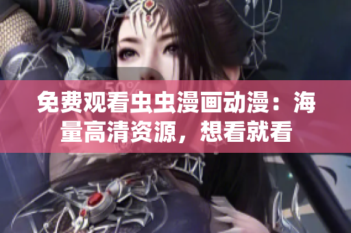 免费观看虫虫漫画动漫：海量高清资源，想看就看