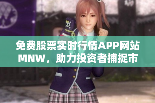 免费股票实时行情APP网站MNW，助力投资者捕捉市场机会