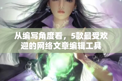 从编写角度看，5款最受欢迎的网络文章编辑工具