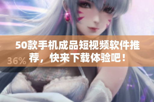 50款手机成品短视频软件推荐，快来下载体验吧！