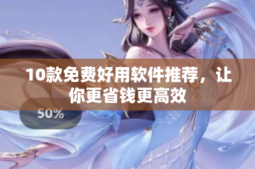 10款免费好用软件推荐，让你更省钱更高效