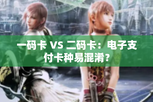 一码卡 VS 二码卡：电子支付卡种易混淆？