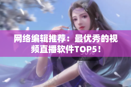 网络编辑推荐：最优秀的视频直播软件TOP5！
