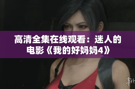 高清全集在线观看：迷人的电影《我的好妈妈4》