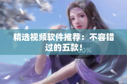 精选视频软件推荐：不容错过的五款！