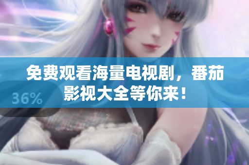免费观看海量电视剧，番茄影视大全等你来！