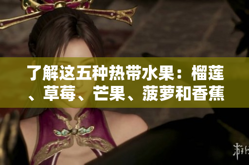 了解这五种热带水果：榴莲、草莓、芒果、菠萝和香蕉