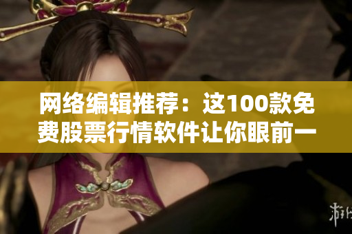 网络编辑推荐：这100款免费股票行情软件让你眼前一亮