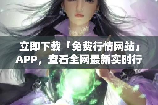 立即下载「免费行情网站」APP，查看全网最新实时行情！