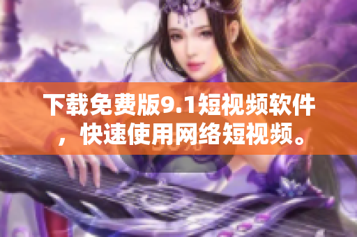 下载免费版9.1短视频软件，快速使用网络短视频。