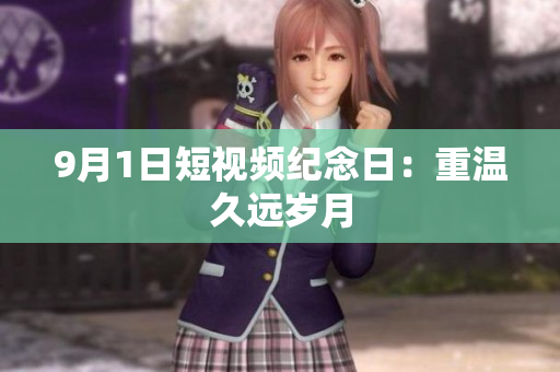 9月1日短视频纪念日：重温久远岁月