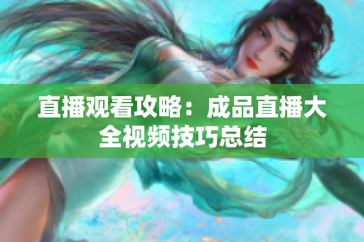 直播观看攻略：成品直播大全视频技巧总结