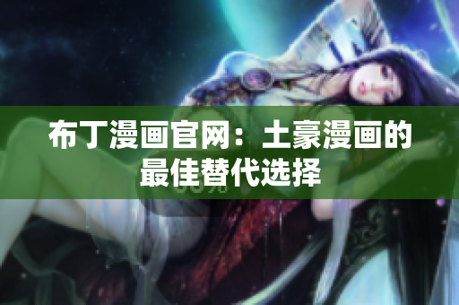 布丁漫画官网：土豪漫画的最佳替代选择