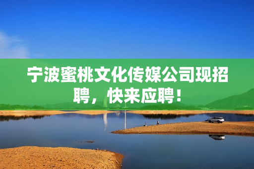 宁波蜜桃文化传媒公司现招聘，快来应聘！