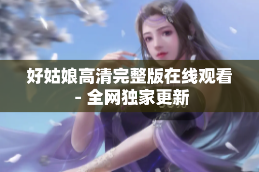 好姑娘高清完整版在线观看 - 全网独家更新