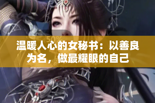 温暖人心的女秘书：以善良为名，做最耀眼的自己