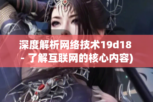 深度解析网络技术19d18 - 了解互联网的核心内容)