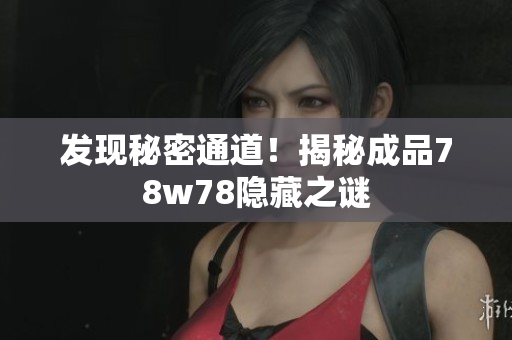 发现秘密通道！揭秘成品78w78隐藏之谜