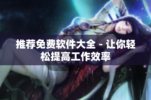 推荐免费软件大全 - 让你轻松提高工作效率