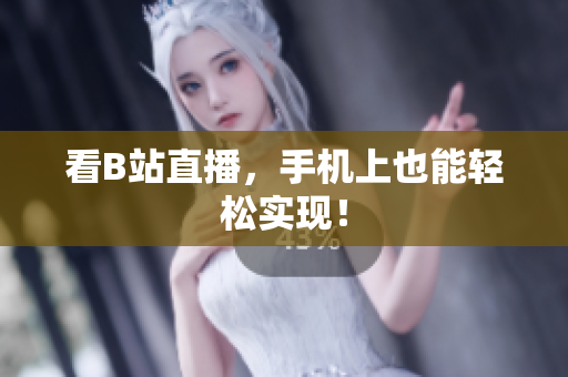 看B站直播，手机上也能轻松实现！