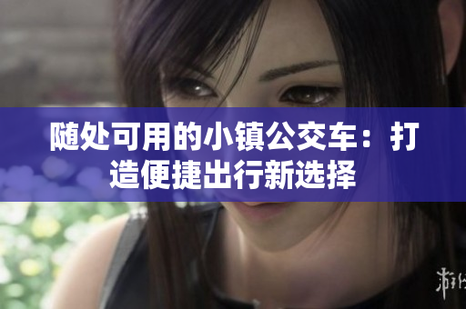 随处可用的小镇公交车：打造便捷出行新选择