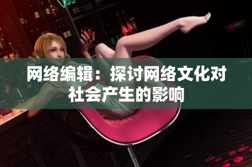 网络编辑：探讨网络文化对社会产生的影响