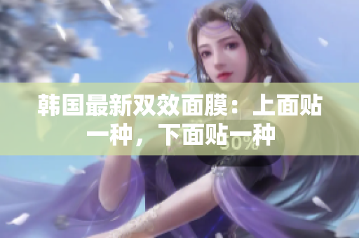 韩国最新双效面膜：上面贴一种，下面贴一种