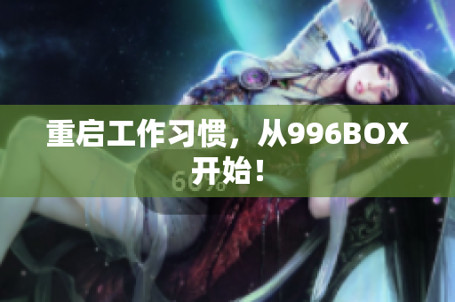重启工作习惯，从996BOX开始！
