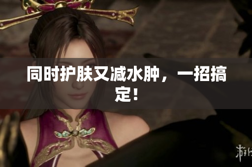同时护肤又减水肿，一招搞定！
