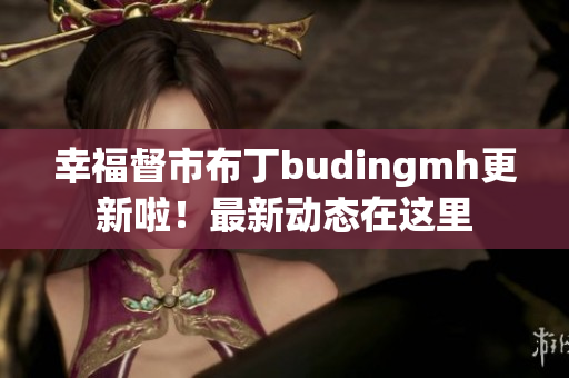 幸福督市布丁budingmh更新啦！最新动态在这里