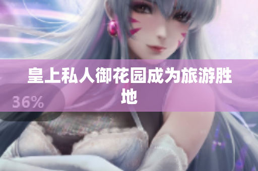 皇上私人御花园成为旅游胜地