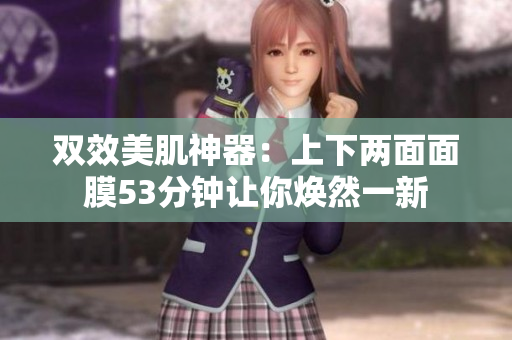 双效美肌神器：上下两面面膜53分钟让你焕然一新