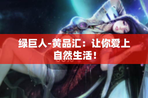 绿巨人-黄品汇：让你爱上自然生活！