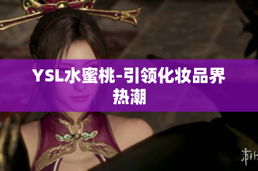 YSL水蜜桃-引领化妆品界热潮