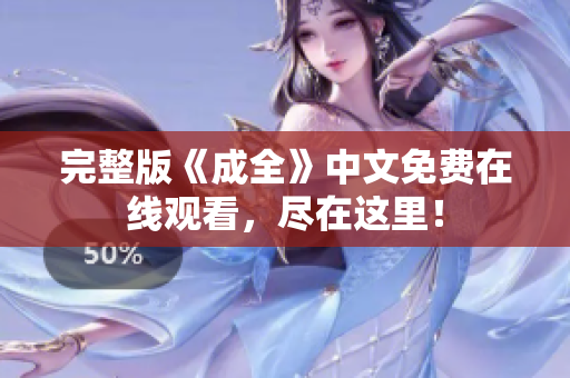 完整版《成全》中文免费在线观看，尽在这里！