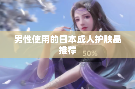 男性使用的日本成人护肤品推荐