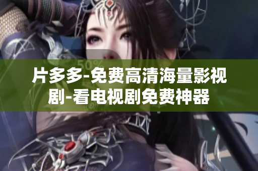 片多多-免费高清海量影视剧-看电视剧免费神器