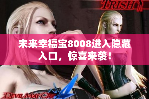 未来幸福宝8008进入隐藏入口，惊喜来袭！