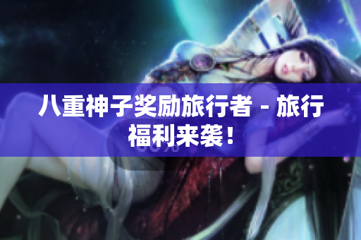 八重神子奖励旅行者 - 旅行福利来袭！