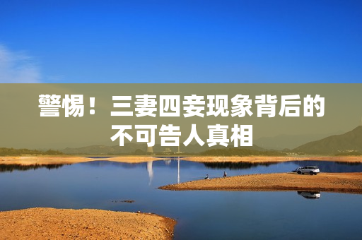 警惕！三妻四妾现象背后的不可告人真相
