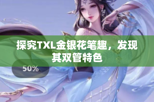 探究TXL金银花笔趣，发现其双管特色