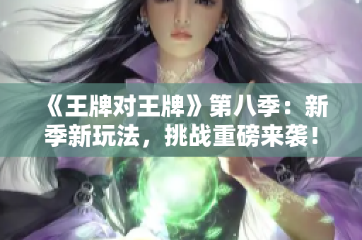 《王牌对王牌》第八季：新季新玩法，挑战重磅来袭！