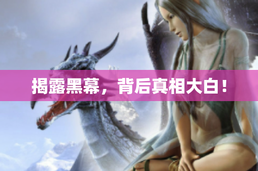 揭露黑幕，背后真相大白！