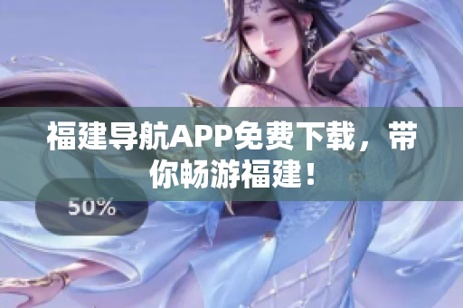 福建导航APP免费下载，带你畅游福建！
