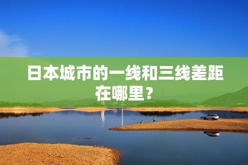 日本城市的一线和三线差距在哪里？